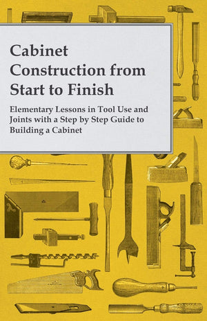 Cabinet Construction from Start to Finish  Elementary Lessons in Tool Use and Joints with a Step by Step Guide to Building a Ca,Used