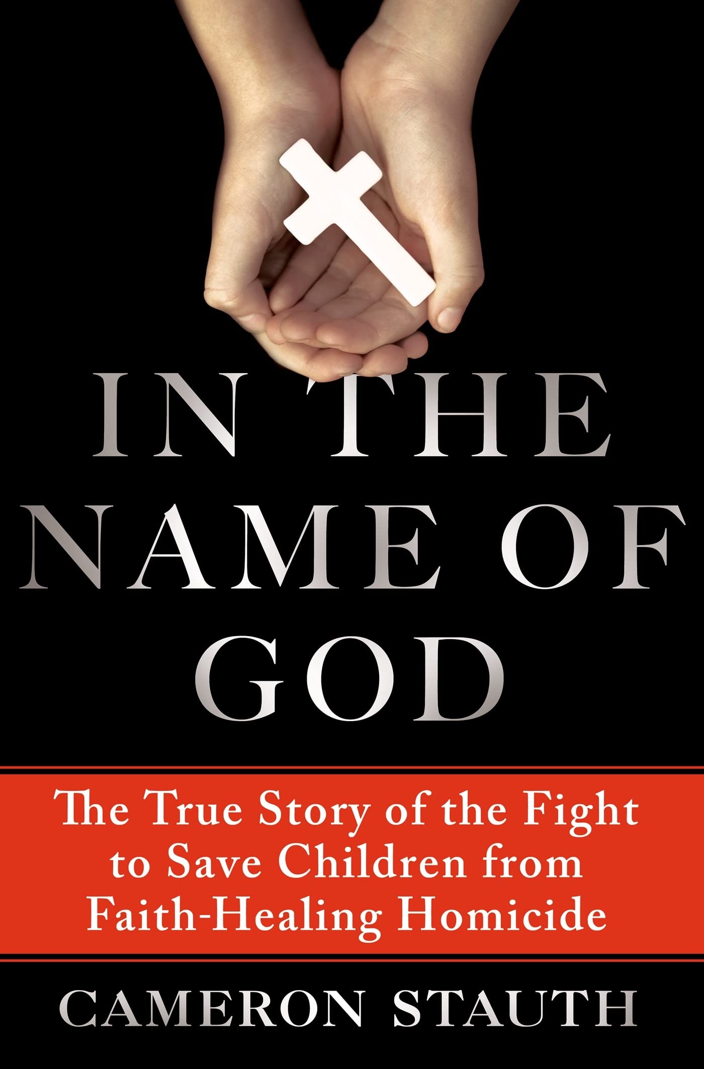 In The Name Of God: The True Story Of The Fight To Save Children From Faithhealing Homicide