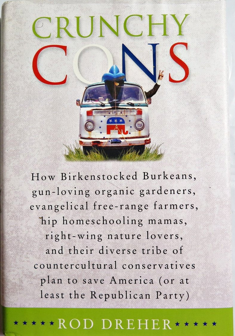 Crunchy Cons: How Birkenstocked Burkeans, Gunloving Organic Gardeners, Evangelical Freerange Farmers, Hip Homeschooling Mamas,