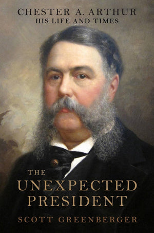 The Unexpected President: The Life And Times Of Chester A. Arthur