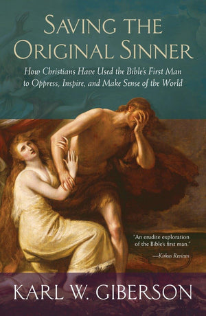 Saving The Original Sinner: How Christians Have Used The Bible'S First Man To Oppress, Inspire, And Make Sense Of The World