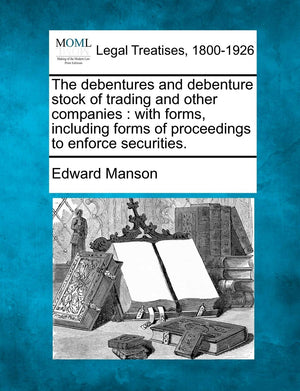 The Debentures and Debenture Stock of Trading and Other Companies: With Forms, Including Forms of Proceedings to Enforce Securit,New