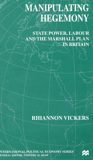 Manipulating Hegemony: State Power, Labour and the Marshall Plan in Britain (International Political Economy Series),Used