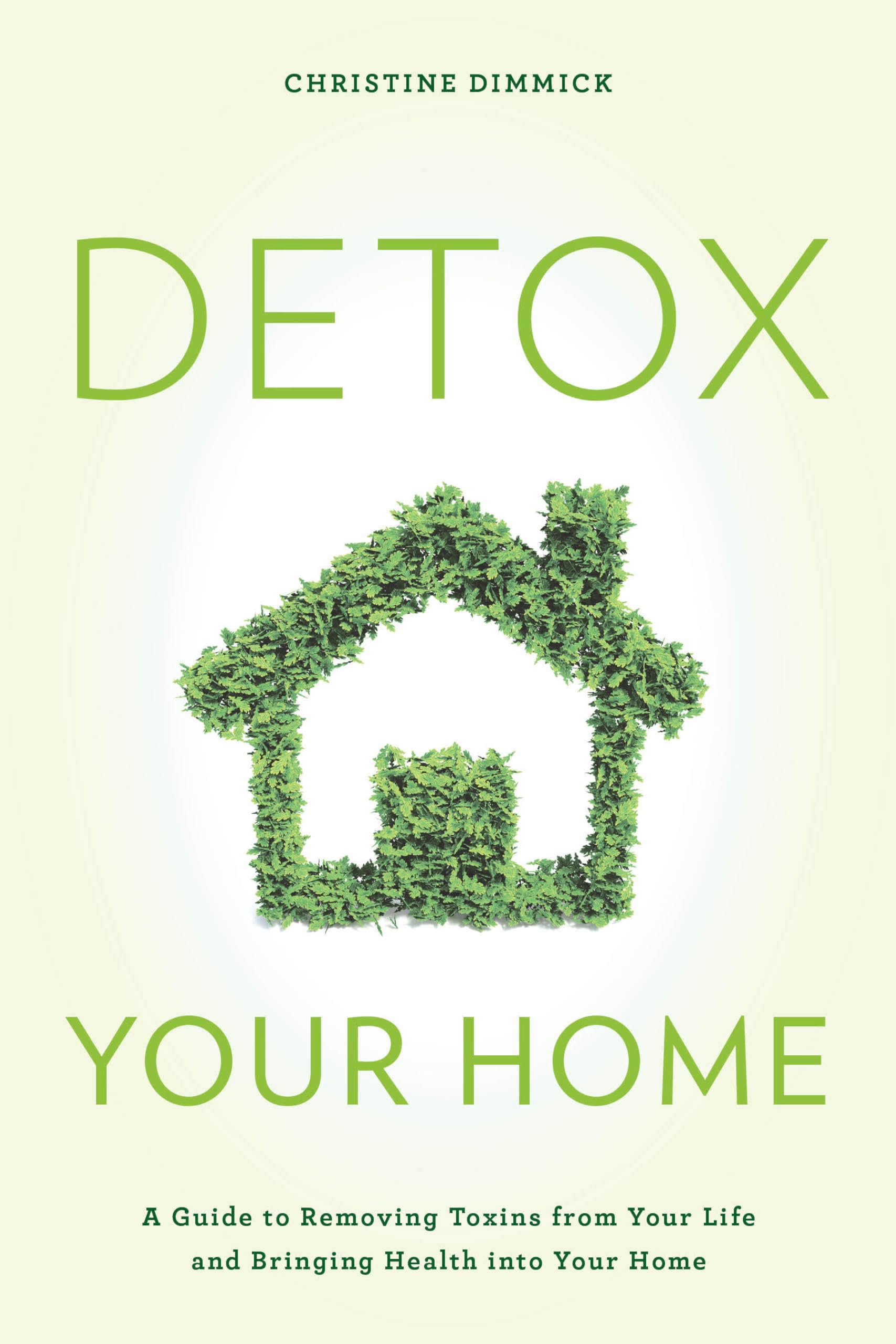 Detox Your Home: A Guide To Removing Toxins From Your Life And Bringing Health Into Your Home