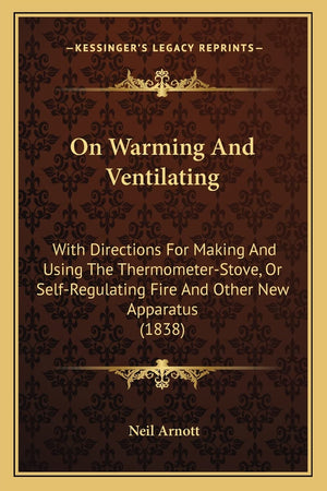 On Warming And Ventilating: With Directions For Making And Using The ThermometerStove, Or SelfRegulating Fire And Other New Ap,Used