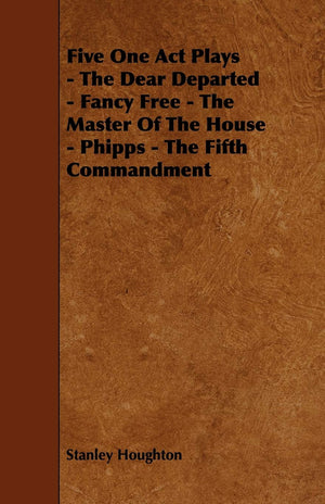Five One Act Plays  The Dear Departed  Fancy Free  The Master of the House  Phipps  The Fifth Commandment,Used