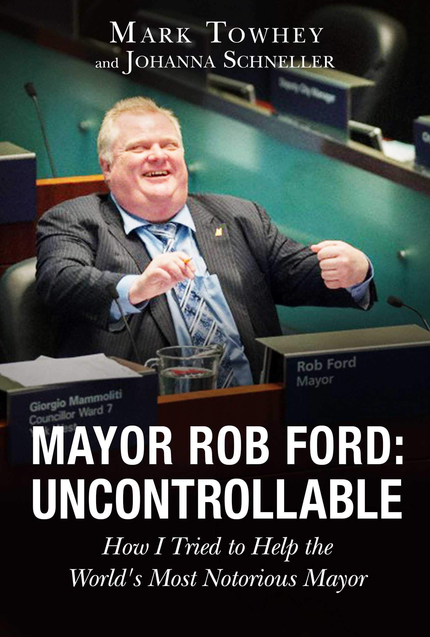 Mayor Rob Ford: Uncontrollable: How I Tried To Help The World'S Most Notorious Mayor