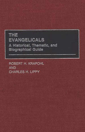 The Evangelicals: A Historical, Thematic, And Biographical Guide