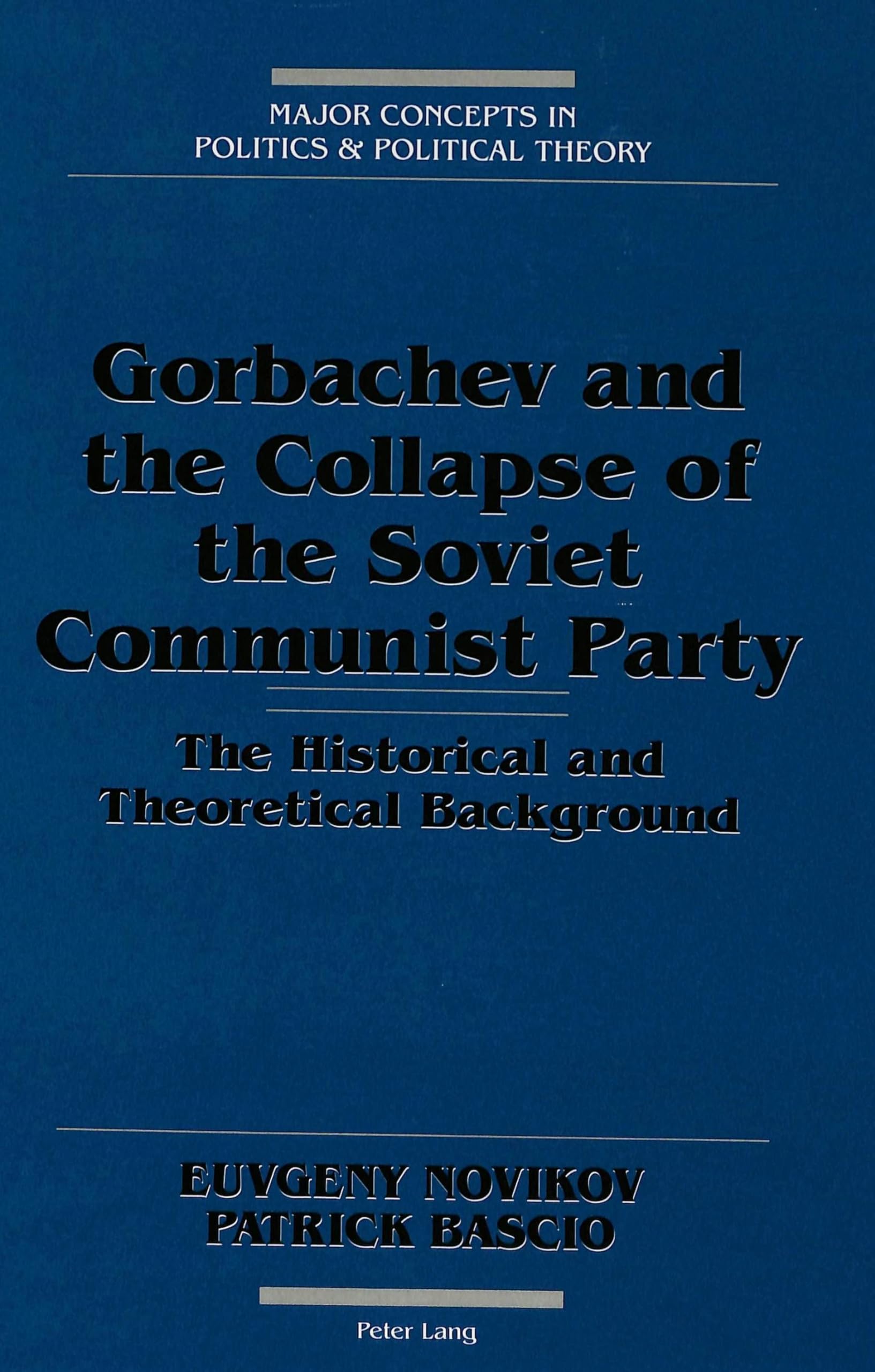 Gorbachev And The Collapse Of The Soviet Communist Party: The Historical And Theoretical Background (Major Concepts In Politics