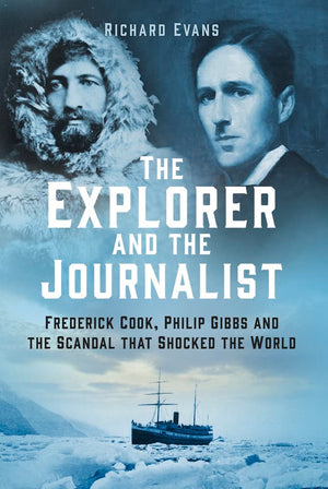 The Explorer And The Journalist: The Extraordinary Story Of Frederick Cook And Philip Gibbs,New