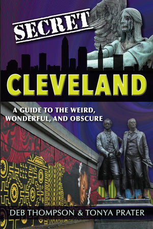 Secret Cleveland: A Guide To The Weird, Wonderful And Obscure