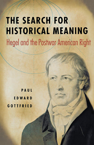 The Search For Historical Meaning: Hegel And The Postwar American Right,New