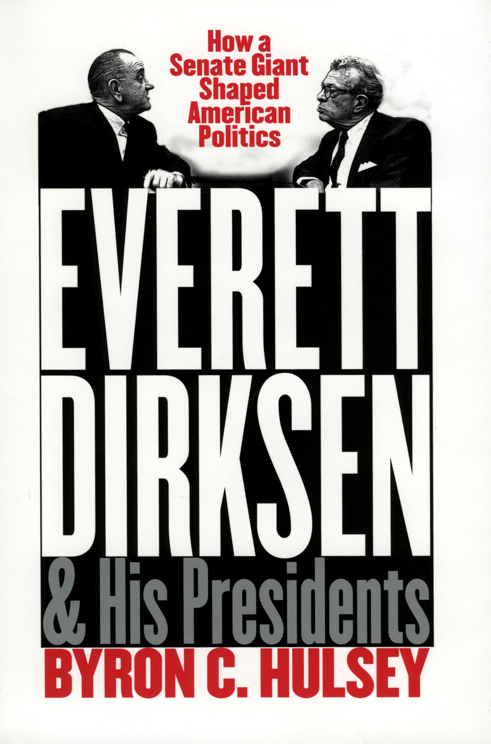 Everett Dirksen And His Presidents: How A Senate Giant Shaped American Politics,New