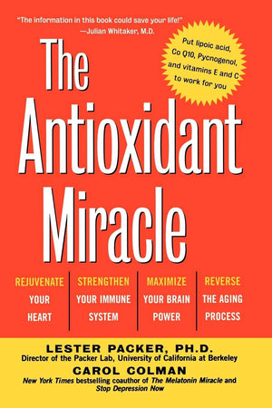 The Antioxidant Miracle: Put Lipoic Acid, Pycnogenol, And Vitamins E And C To Work For You