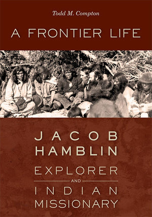 A Frontier Life: Jacob Hamblin, Explorer And Indian Missionary