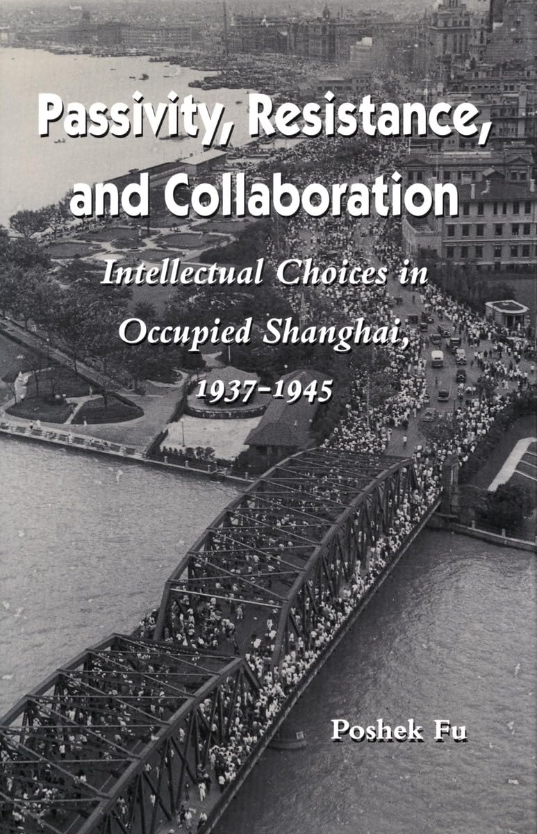 Passivity, Resistance, and Collaboration: Intellectual Choices in Occupied Shanghai, 19371945,New