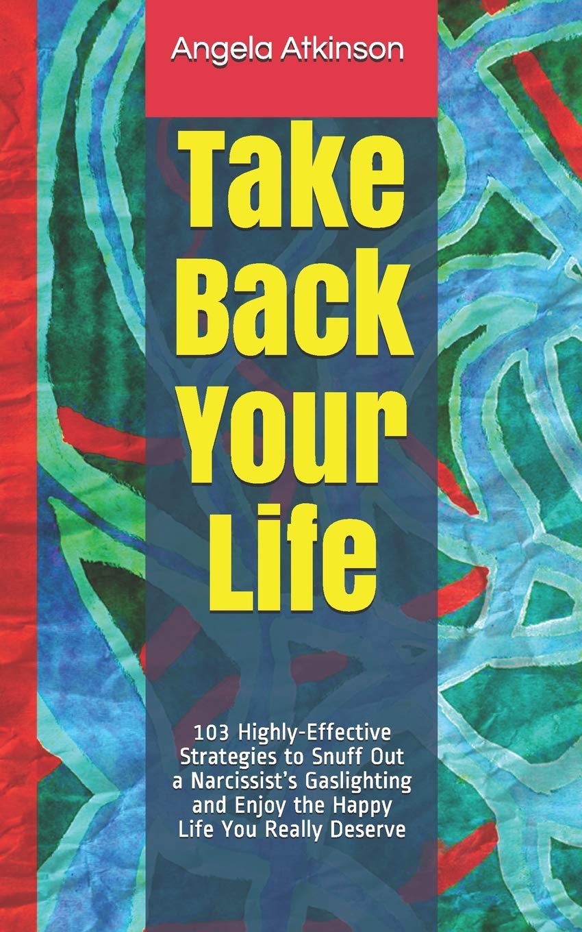 Take Back Your Life: 103 HighlyEffective Strategies to Snuff Out a Narcissists Gaslighting and Enjoy the Happy Life You Really ,Used