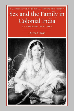 Sex and the Family in Colonial India: The Making of Empire (Cambridge Studies in Indian History and Society, Series Number 13),Used