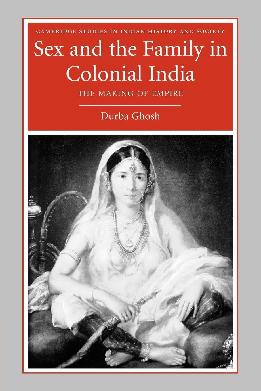Sex and the Family in Colonial India: The Making of Empire (Cambridge Studies in Indian History and Society, Series Number 13),Used