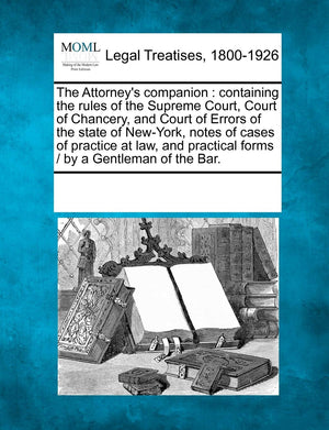 The Attorney's Companion: Containing the Rules of the Supreme Court, Court of Chancery, and Court of Errors of the State of New,Used