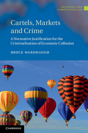 Cartels, Markets and Crime: A Normative Justification for the Criminalisation of Economic Collusion (Antitrust and Competition L,Used