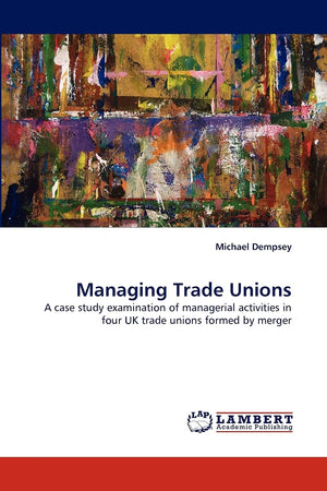 Managing Trade Unions: A case study examination of managerial activities in four UK trade unions formed by merger,Used