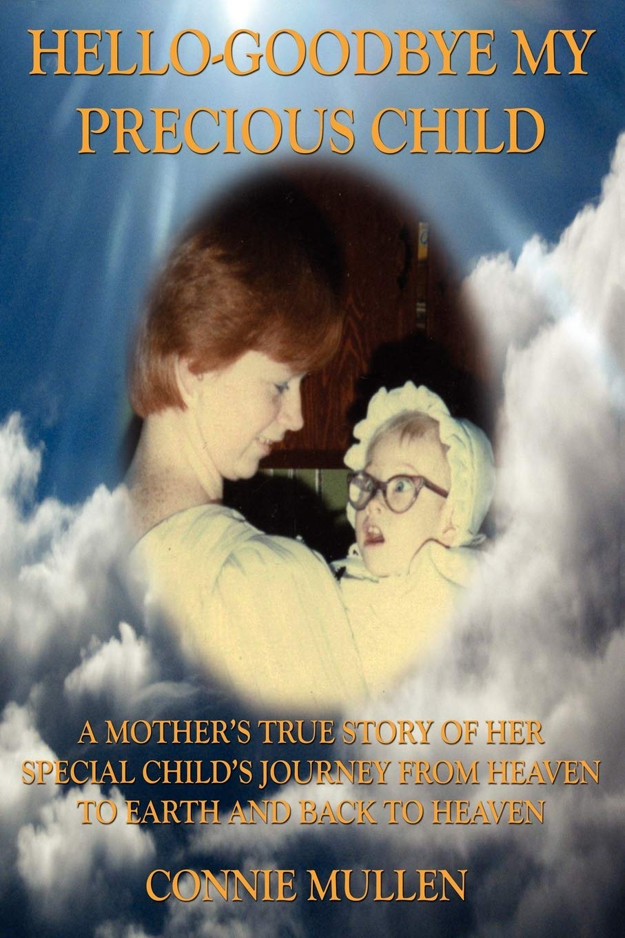 HelloGoodbye My Precious Child: A Mother's True Story of Her Special Child's Journey from Heaven to Earth and Back to Heaven,New