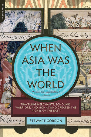 When Asia Was the World: Traveling Merchants, Scholars, Warriors, and Monks Who Created the 'Riches of the 'East',New