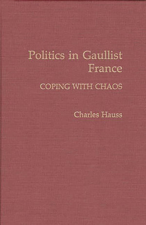 Politics in Gaullist France: Coping with Chaos