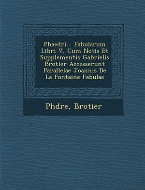 Phaedri... Fabularum Libri V, Cum Notis Et Supplementis Gabrielis Brotier Accesserunt Parallelae Joannis de La Fontaine Fabulae ,New