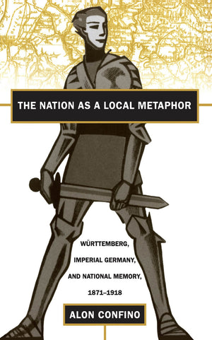 The Nation as a Local Metaphor: Wurttemberg, Imperial Germany, and National Memory, 18711918,Used