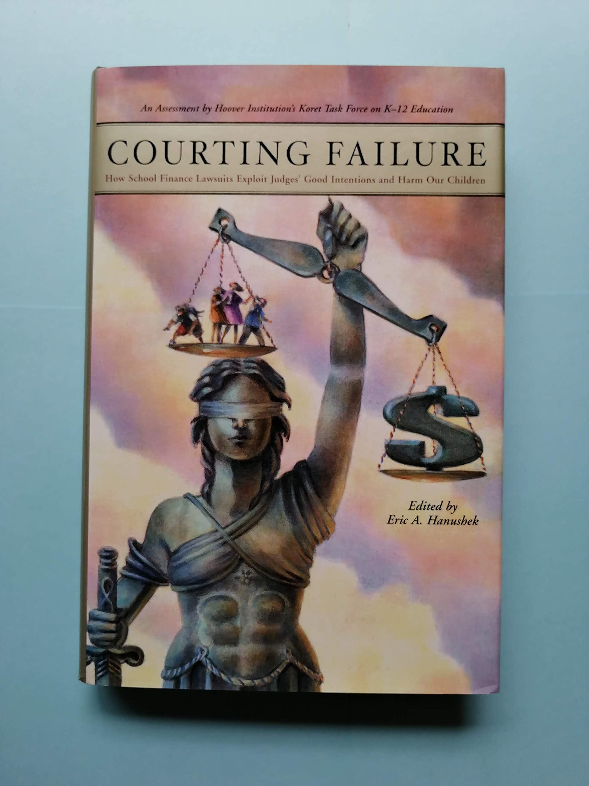 Courting Failure: How School Finance Lawsuits Exploit Judges' Good Intentions And Harm Our Children (Hoover Institution Press Pu,New