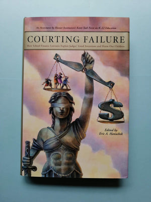 Courting Failure: How School Finance Lawsuits Exploit Judges' Good Intentions And Harm Our Children (Hoover Institution Press Pu,New
