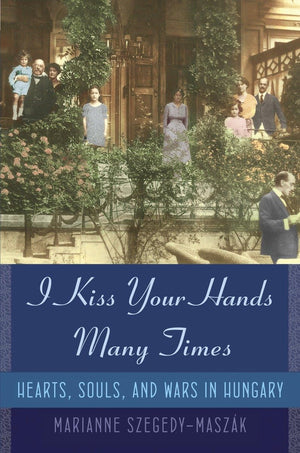 I Kiss Your Hands Many Times: Hearts, Souls, And Wars In Hungary,New