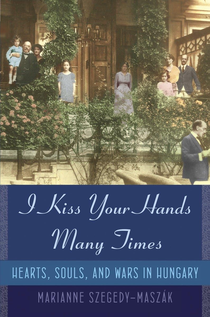 I Kiss Your Hands Many Times: Hearts, Souls, And Wars In Hungary,New