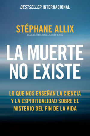 La Muerte No Existe: Lo Que Nos Ensean La Ciencia Y La Espiritualidad Sobre El Misterio Del Fin De La Vida Death Does Not Exist: