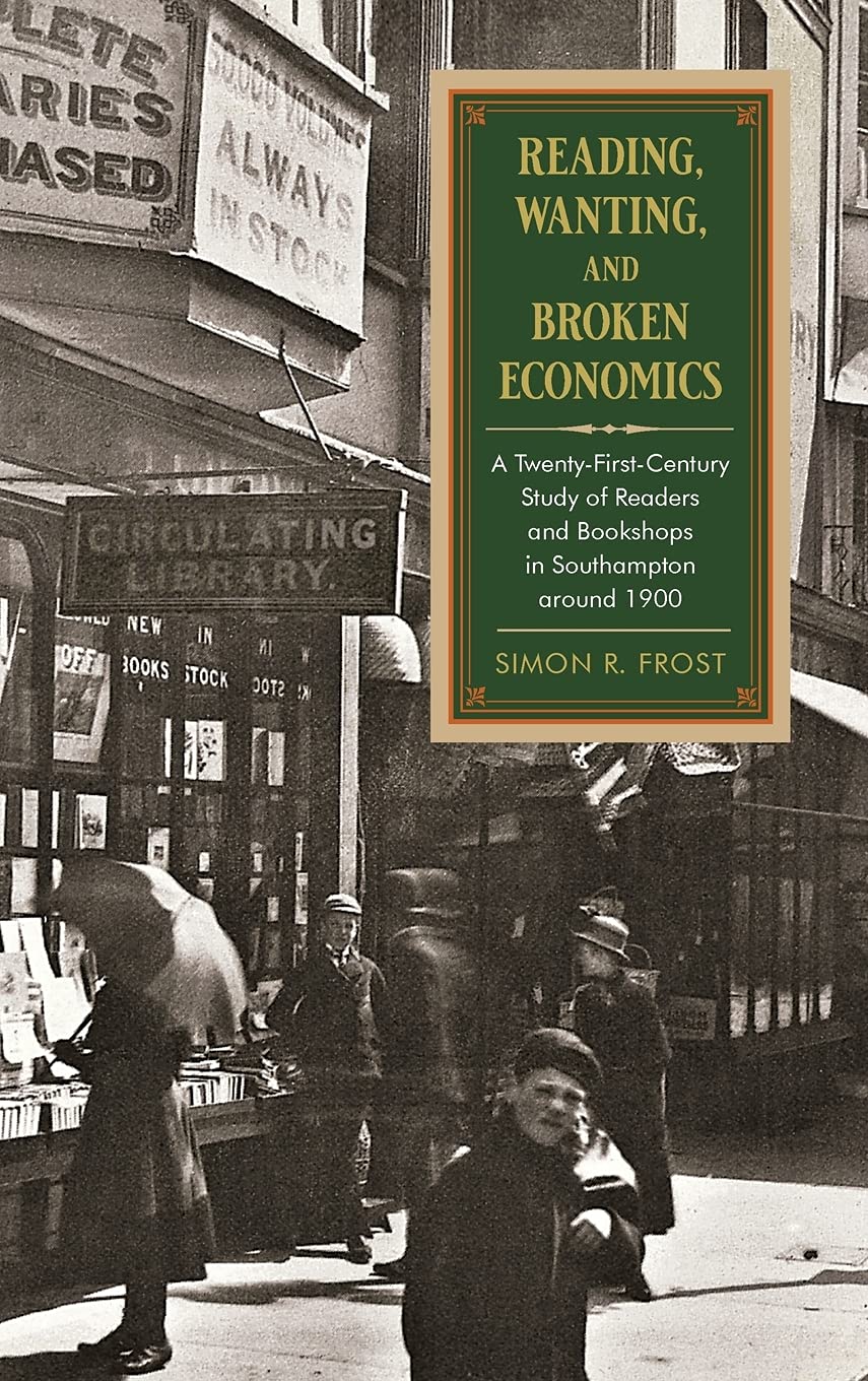 Reading, Wanting, and Broken Economics: A TwentyFirstCentury Study of Readers and Bookshops in Southampton around 1900 (SUNY S,Used