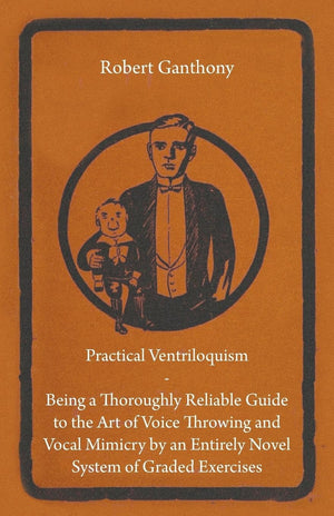 Practical Ventriloquism  Being a Thoroughly Reliable Guide to the Art of Voice Throwing and Vocal Mimicry by an Entirely Novel ,Used