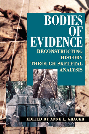 Bodies Of Evidence: Reconstructing History Through Skeletal Analysis,New