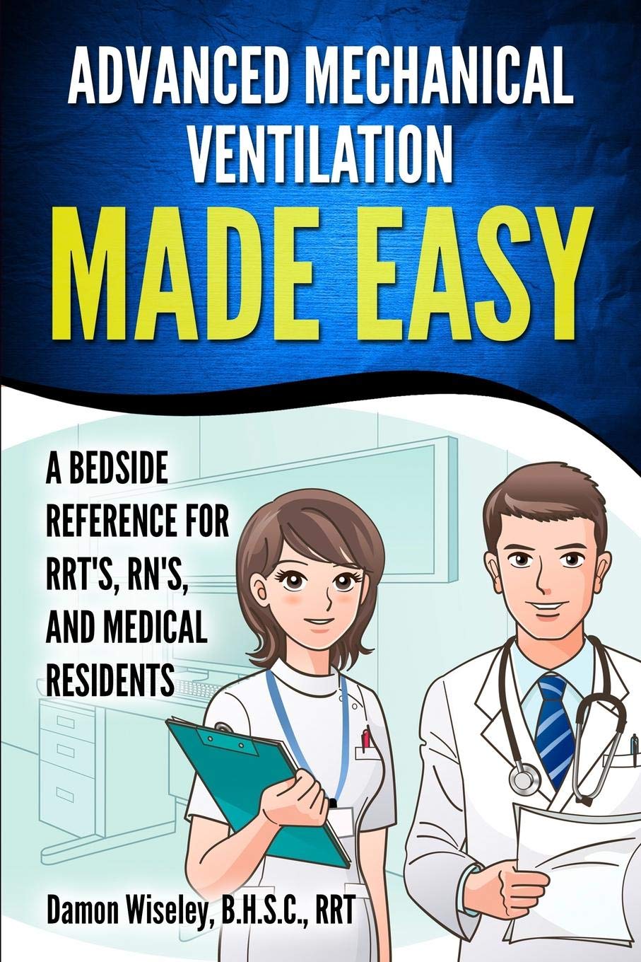 Advanced Mechanical Ventilation Made Easy: A Bedside Reference for RRT's, RN's, and Medical Residents,New