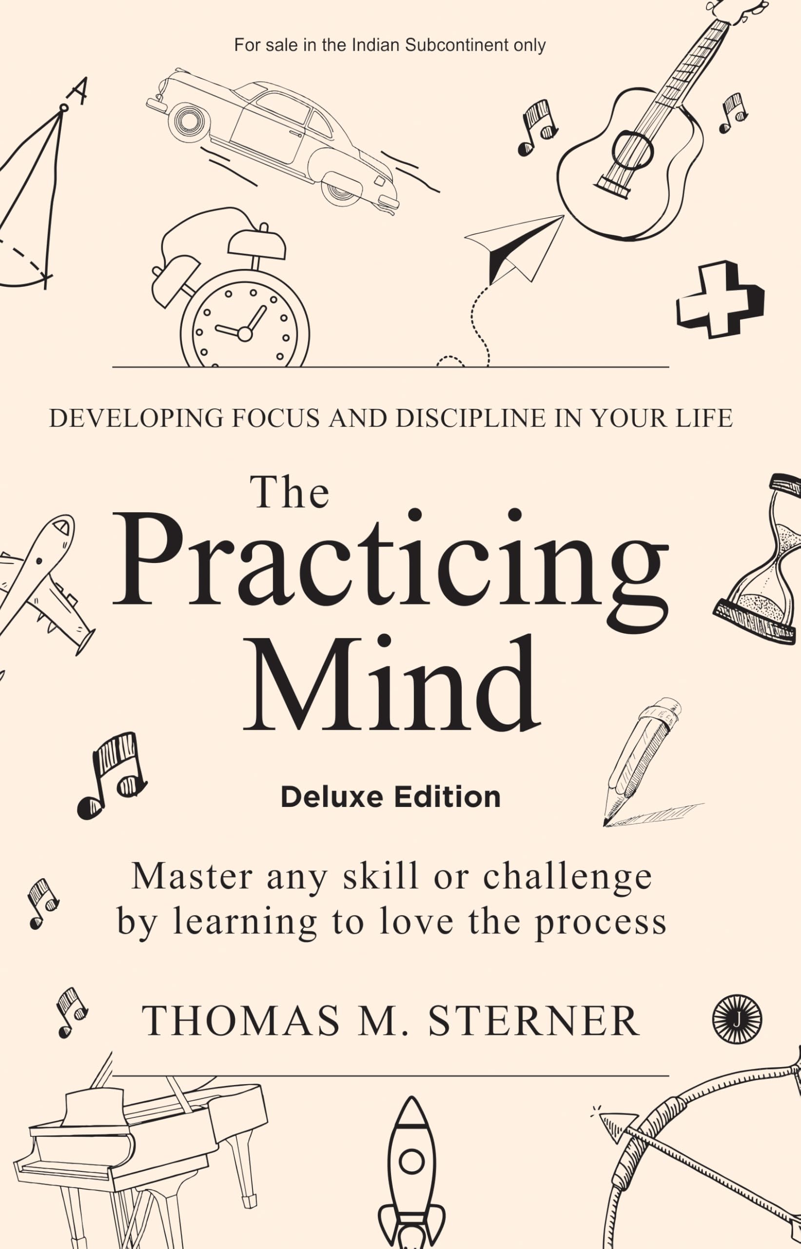 The Practicing Mind: Developing Focus And Discipline In Your Life: Master Any Skill Or Challenge By Learning To Love The Process  Deluxe Edition