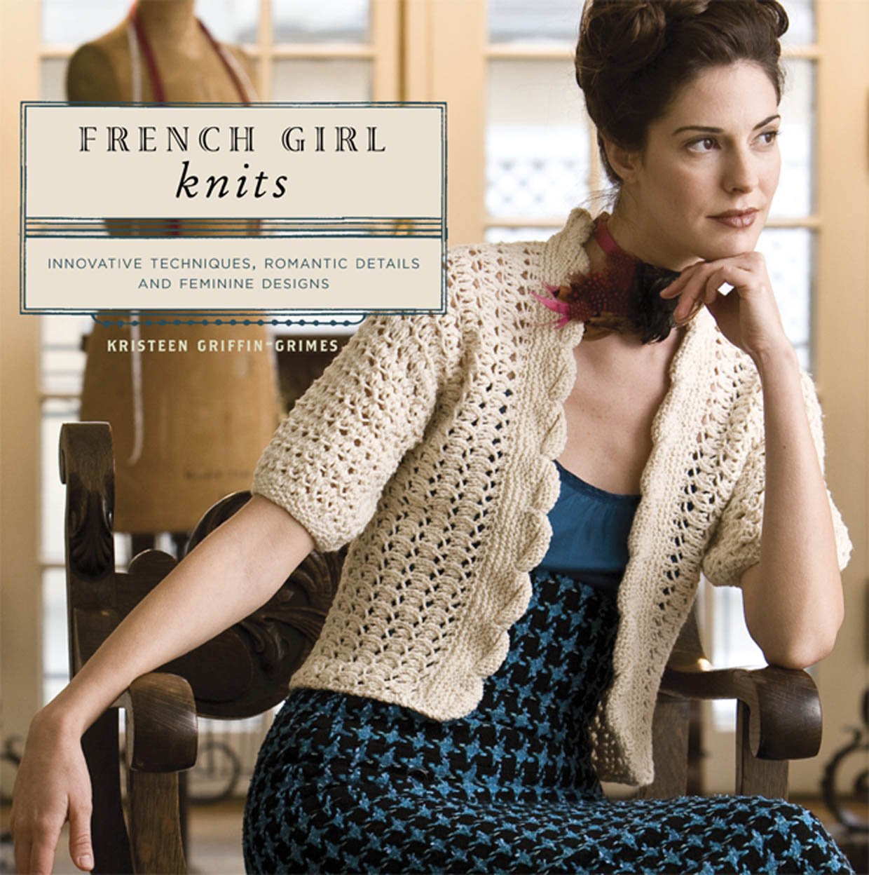 French Girl Knits: Innovative Techniques, Romantic Details, And Feminine Designs