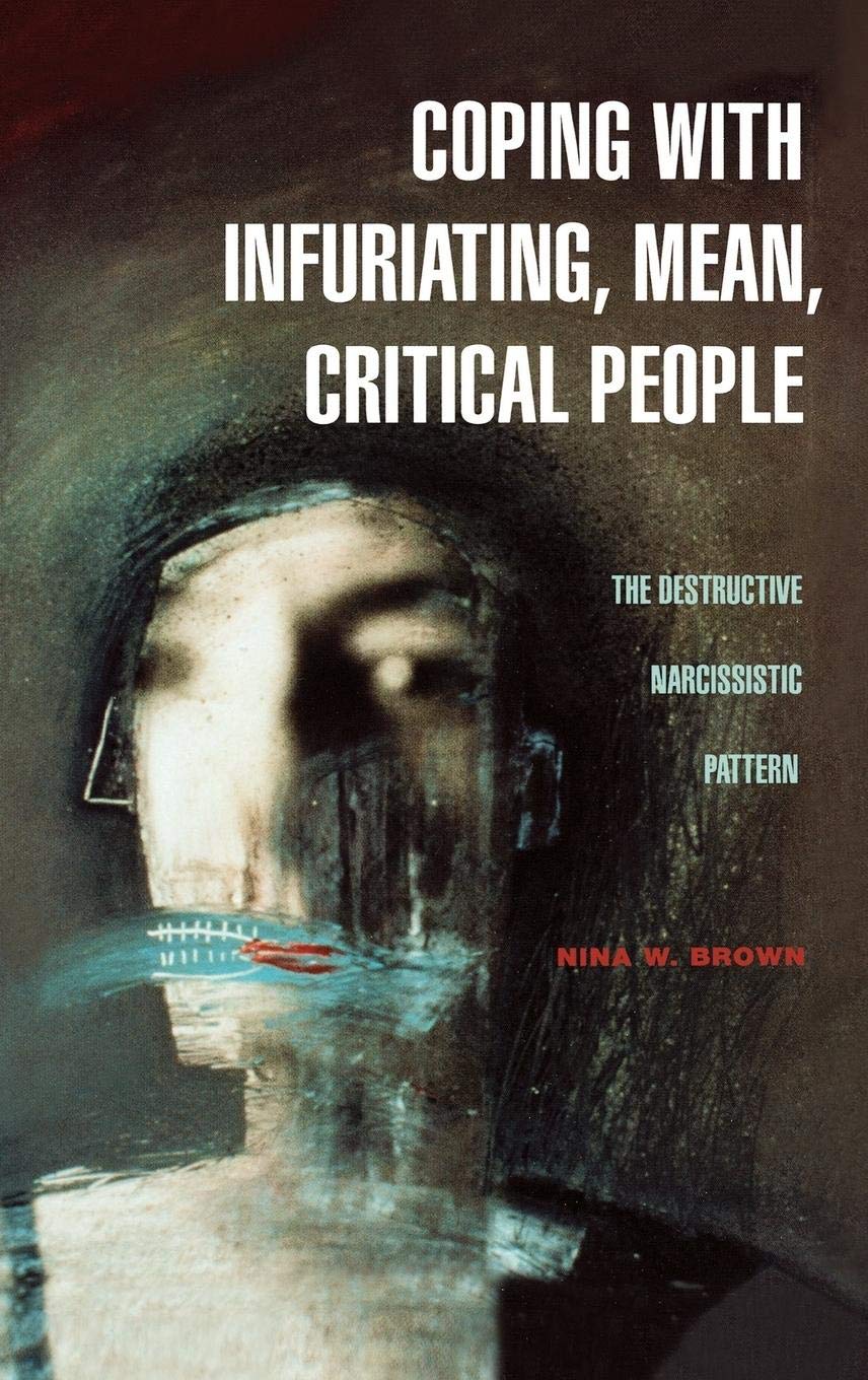 Coping With Infuriating, Mean, Critical People: The Destructive Narcissistic Pattern,New