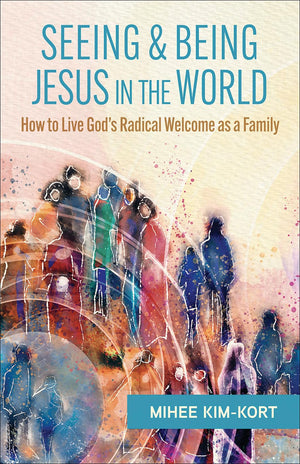 Seeing And Being Jesus In The World: How To Live GodS Radical Welcome As A Family