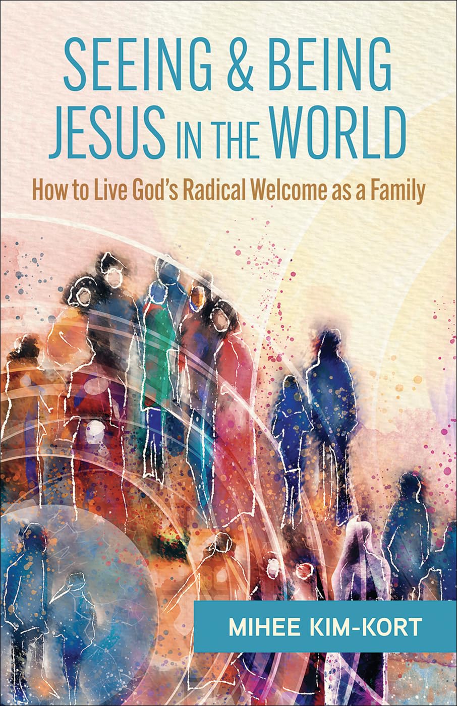 Seeing And Being Jesus In The World: How To Live GodS Radical Welcome As A Family