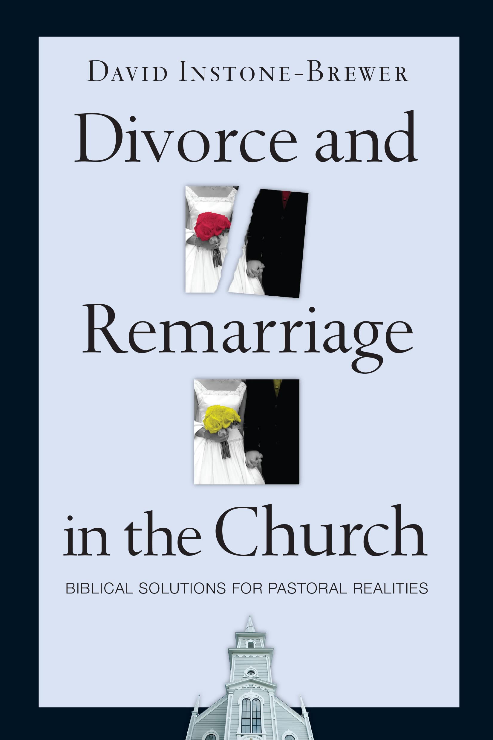 Divorce And Remarriage In The Church: Biblical Solutions For Pastoral Realities