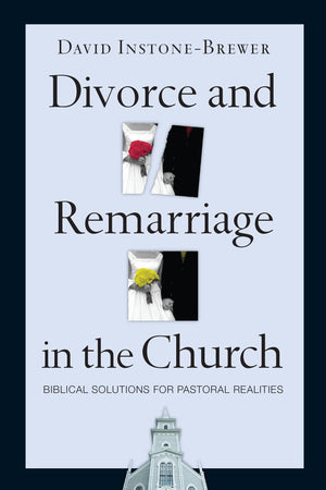 Divorce And Remarriage In The Church: Biblical Solutions For Pastoral Realities