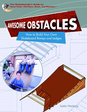 Awesome Obstacles: How To Build Your Own Skateboard Ramps And Ledges (SKATEBOARDERS GUIDE TO SKATE PARKS, HALFPIPES, BOWLS, AN