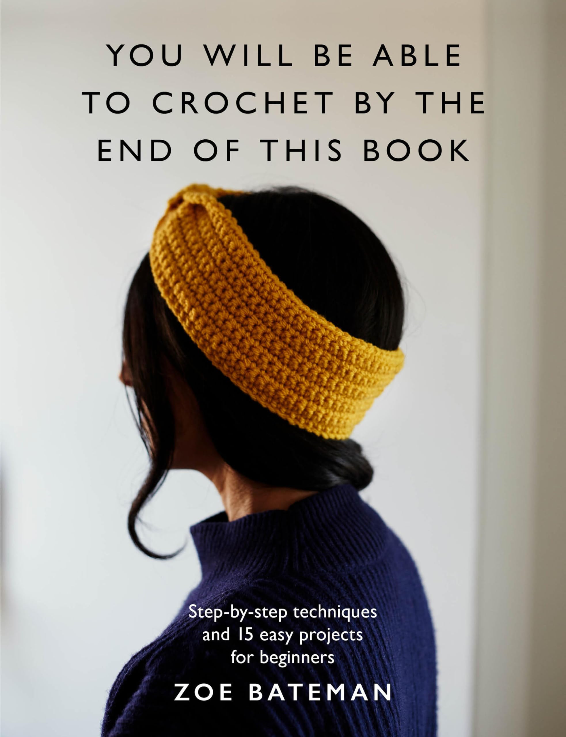 You Will Be Able To Crochet By The End Of This Book: StepByStep Techniques And 15 Easy Projects For Beginners