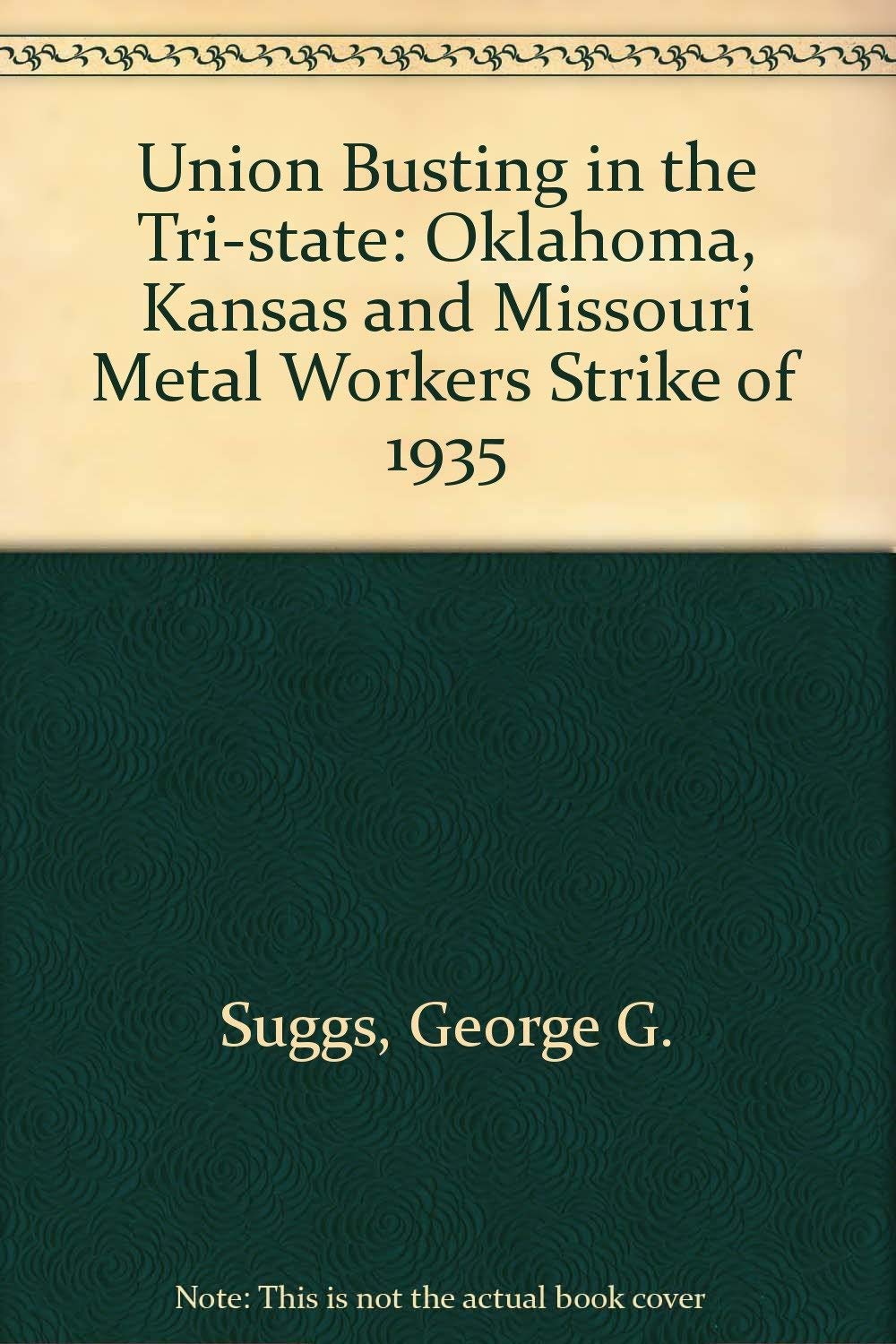 Union Busting In The Tristate: The Oklahoma, Kansas, And Missouri Metal Workers' Strike Of 1935,Used